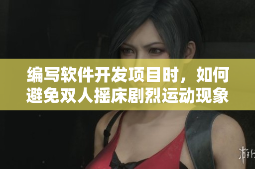 编写软件开发项目时，如何避免双人摇床剧烈运动现象的发生？