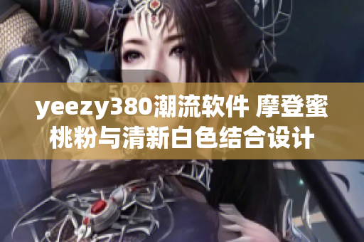 yeezy380潮流软件 摩登蜜桃粉与清新白色结合设计