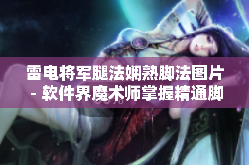 雷电将军腿法娴熟脚法图片 - 软件界魔术师掌握精通脚法技巧的图文详解