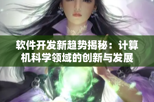 软件开发新趋势揭秘：计算机科学领域的创新与发展