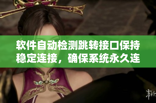 软件自动检测跳转接口保持稳定连接，确保系统永久连接