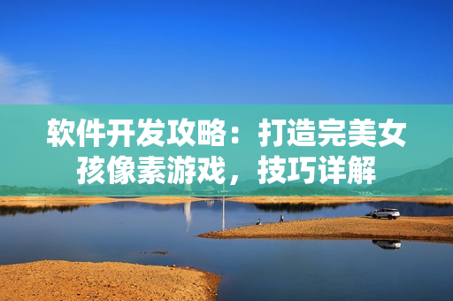 软件开发攻略：打造完美女孩像素游戏，技巧详解