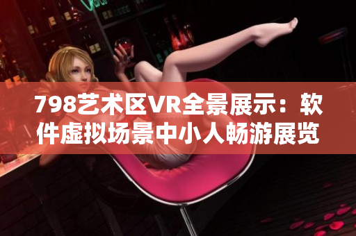 798艺术区VR全景展示：软件虚拟场景中小人畅游展览的高清图像