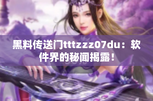 黑料传送门tttzzz07du：软件界的秘闻揭露！