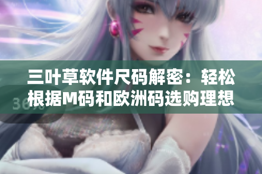 三叶草软件尺码解密：轻松根据M码和欧洲码选购理想尺寸