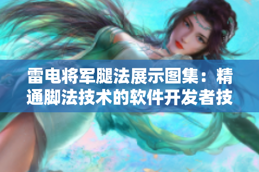 雷电将军腿法展示图集：精通脚法技术的软件开发者技巧分享