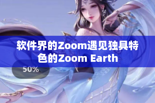 软件界的Zoom遇见独具特色的Zoom Earth