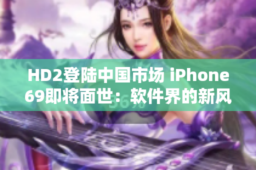 HD2登陆中国市场 iPhone69即将面世：软件界的新风向标