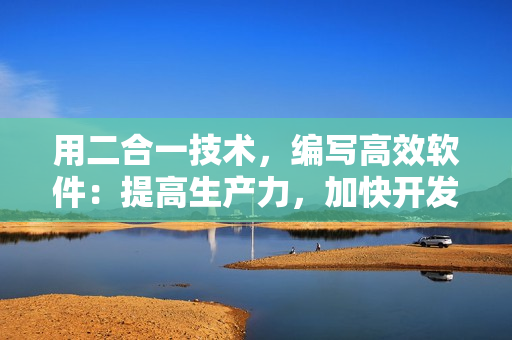 用二合一技术，编写高效软件：提高生产力，加快开发速度！