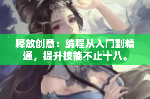 释放创意：编程从入门到精通，提升技能不止十八。