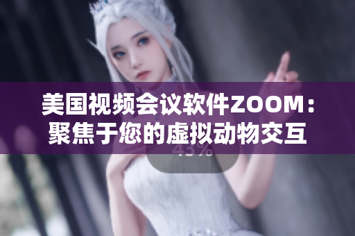 美国视频会议软件ZOOM：聚焦于您的虚拟动物交互