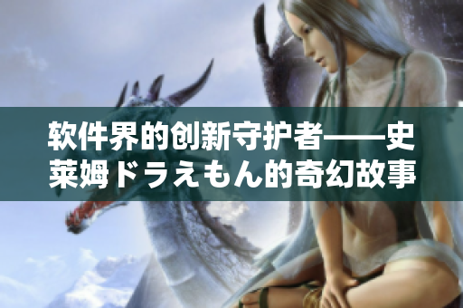 软件界的创新守护者——史莱姆ドラえもん的奇幻故事