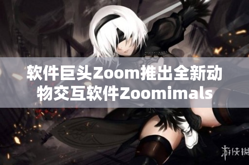 软件巨头Zoom推出全新动物交互软件Zoomimals