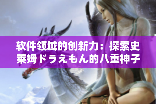 软件领域的创新力：探索史莱姆ドラえもん的八重神子身影