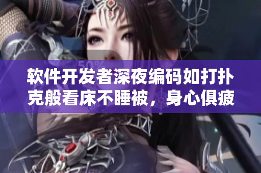 软件开发者深夜编码如打扑克般看床不睡被，身心俱疲需注意康复