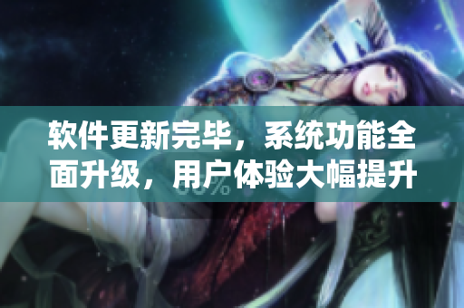 软件更新完毕，系统功能全面升级，用户体验大幅提升