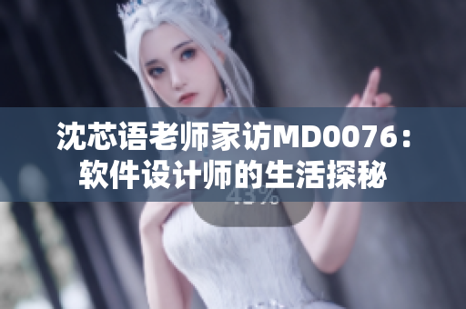 沈芯语老师家访MD0076：软件设计师的生活探秘
