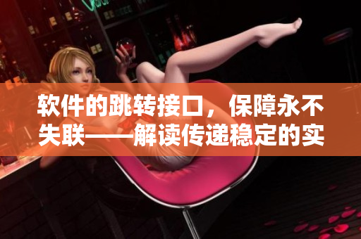 软件的跳转接口，保障永不失联——解读传递稳定的实现原理