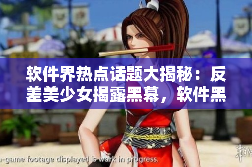 软件界热点话题大揭秘：反差美少女揭露黑幕，软件黑料全揭露