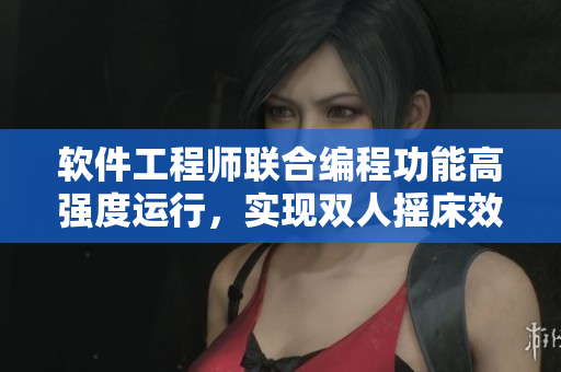 软件工程师联合编程功能高强度运行，实现双人摇床效果
