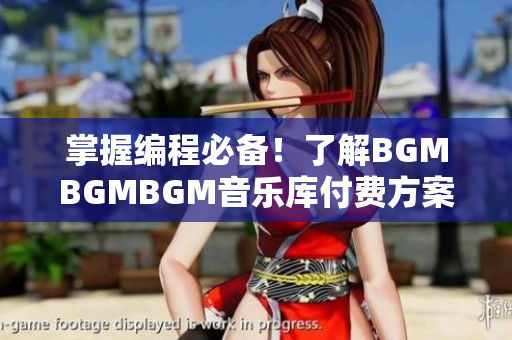 掌握编程必备！了解BGMBGMBGM音乐库付费方案及价格