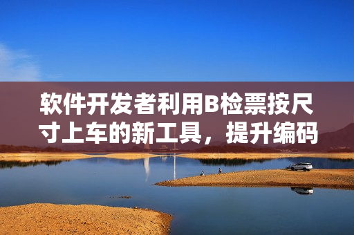 软件开发者利用B检票按尺寸上车的新工具，提升编码效率