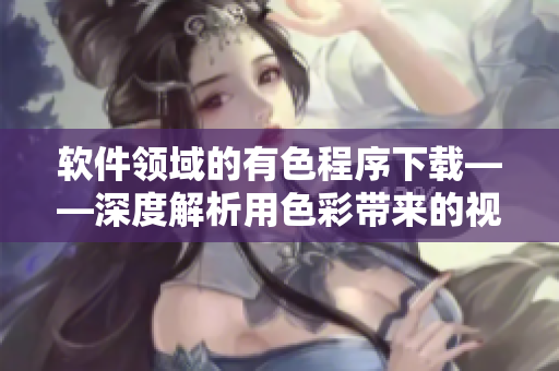 软件领域的有色程序下载——深度解析用色彩带来的视觉体验