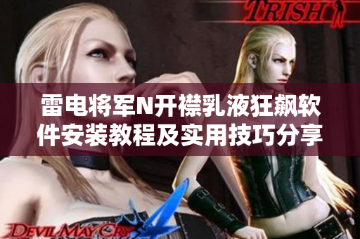 雷电将军N开襟乳液狂飙软件安装教程及实用技巧分享