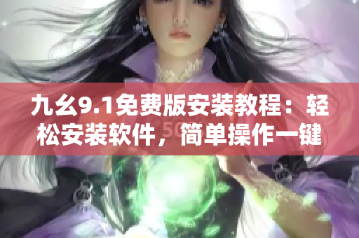 九幺9.1免费版安装教程：轻松安装软件，简单操作一键完成