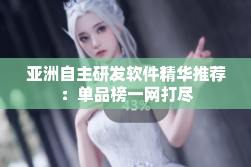 亚洲自主研发软件精华推荐：单品榜一网打尽