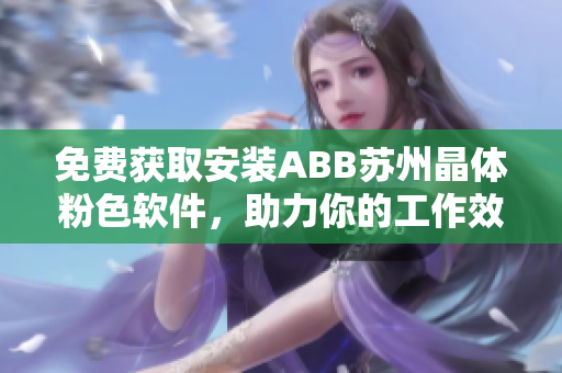 免费获取安装ABB苏州晶体粉色软件，助力你的工作效率