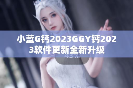 小蓝G钙2023GGY钙2023软件更新全新升级