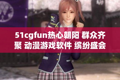 51cgfun热心朝阳 群众齐聚 动漫游戏软件 缤纷盛会 