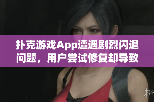 扑克游戏App遭遇剧烈闪退问题，用户尝试修复却导致程序崩溃