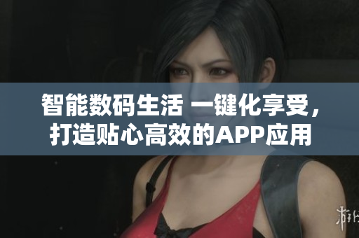 智能数码生活 一键化享受，打造贴心高效的APP应用