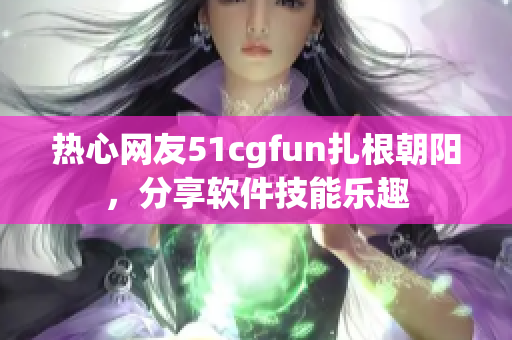 热心网友51cgfun扎根朝阳，分享软件技能乐趣