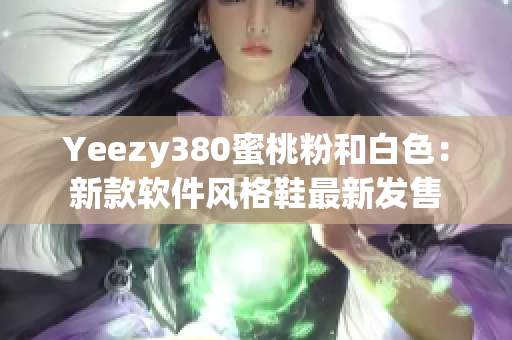 Yeezy380蜜桃粉和白色：新款软件风格鞋最新发售