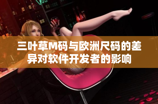 三叶草M码与欧洲尺码的差异对软件开发者的影响