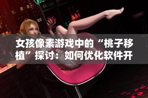 女孩像素游戏中的“桃子移植”探讨：如何优化软件开发调试效率？