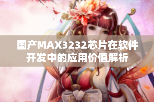 国产MAX3232芯片在软件开发中的应用价值解析