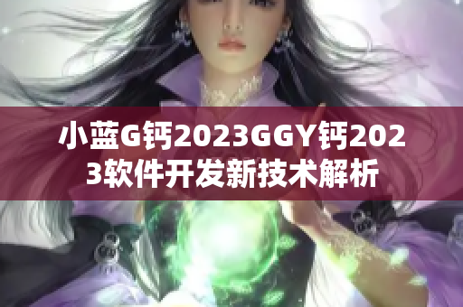 小蓝G钙2023GGY钙2023软件开发新技术解析