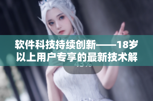 软件科技持续创新——18岁以上用户专享的最新技术解读