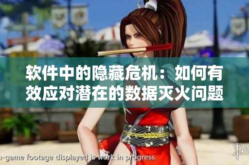软件中的隐藏危机：如何有效应对潜在的数据灭火问题