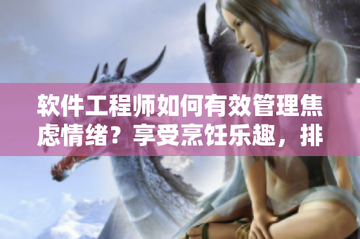 软件工程师如何有效管理焦虑情绪？享受烹饪乐趣，排解工作压力！