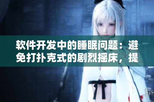 软件开发中的睡眠问题：避免打扑克式的剧烈摇床，提高工作效率的睡眠技巧