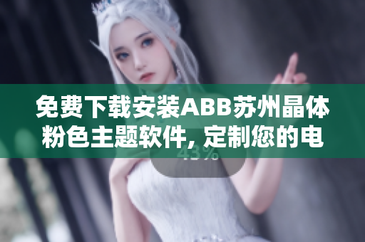 免费下载安装ABB苏州晶体粉色主题软件, 定制您的电脑界面