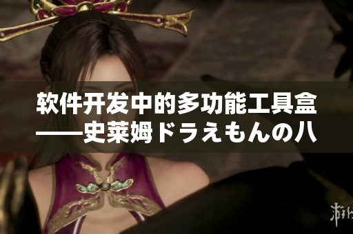 软件开发中的多功能工具盒——史莱姆ドラえもんの八重神子