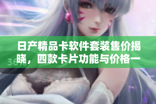 日产精品卡软件套装售价揭晓，四款卡片功能与价格一览