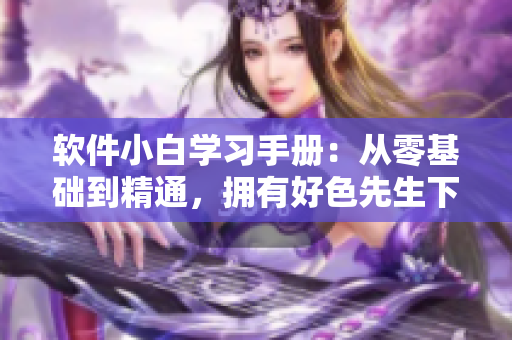 软件小白学习手册：从零基础到精通，拥有好色先生下载神技的秘籍