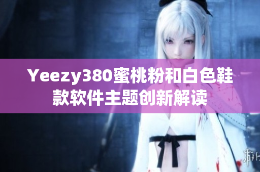 Yeezy380蜜桃粉和白色鞋款软件主题创新解读